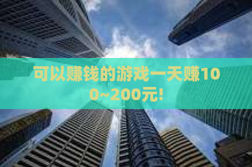 可以赚钱的游戏一天赚100~200元!